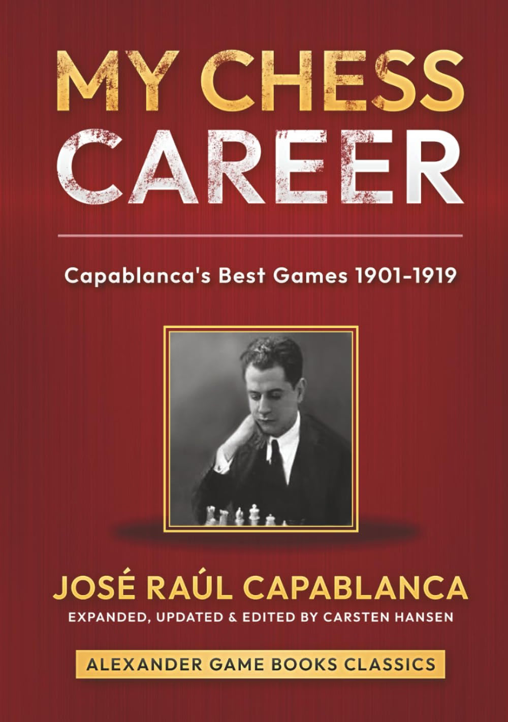 Capablanca/Hansen: My Chess Career: Capablanca's Best Games from 1901-1919 - Expanded & Updated Edition