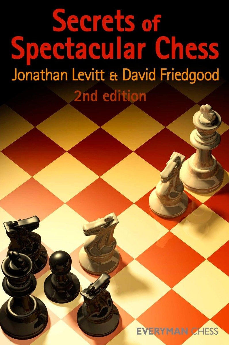Secrets of Spectacular Chess by Jonathan Levitt and David Friedgood, Everyman Chess 2008